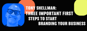 Tony Shellman: Essential Steps To Brand Your Business